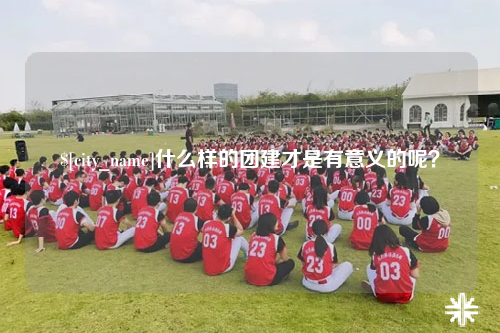 铁门关什么样的团建才是有意义的呢？