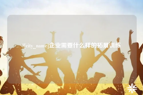 铁门关企业需要什么样的拓展训练