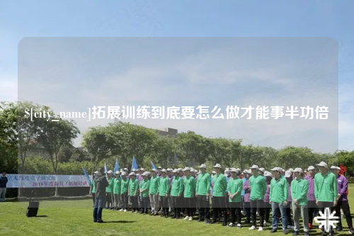 铁门关拓展训练到底要怎么做才能事半功倍