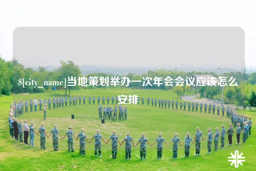 铁门关当地策划举办一次年会会议应该怎么安排