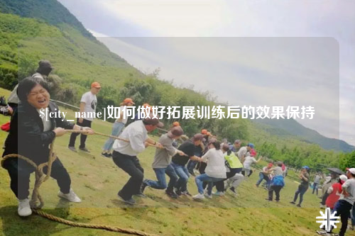 铁门关如何做好拓展训练后的效果保持